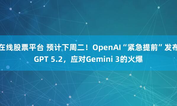 在线股票平台 预计下周二！OpenAI“紧急提前”发布GPT 5.2，应对Gemini 3的火爆