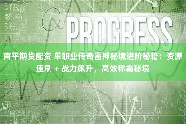 南平期货配资 单职业传奇雷神秘境进阶秘籍：资源速刷 + 战力飙升，高效称霸秘境