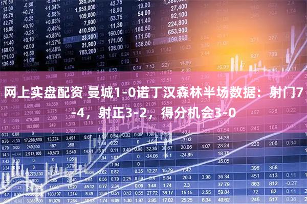 网上实盘配资 曼城1-0诺丁汉森林半场数据：射门7-4，射正3-2，得分机会3-0