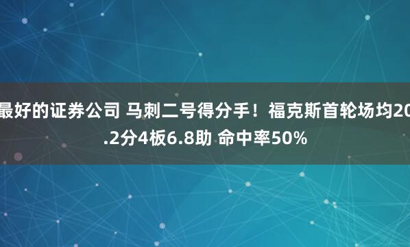 最好的证券公司 马刺二号得分手！福克斯首轮场均20.2分4板6.8助 命中率50%