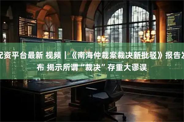 配资平台最新 视频｜《南海仲裁案裁决新批驳》报告发布 揭示所谓“裁决”存重大谬误